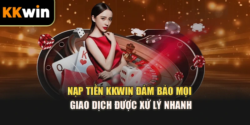 Nạp tiền kkwin đảm bảo mọi giao dịch được xử lý nhanh