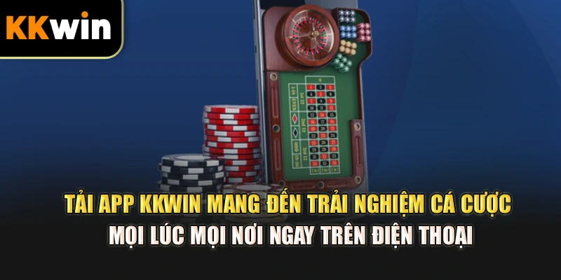 Tải app kkwin mang đến trải nghiệm cá cược mọi lúc mọi nơi ngay trên điện thoại